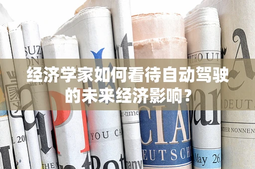 经济学家如何看待自动驾驶的未来经济影响？
