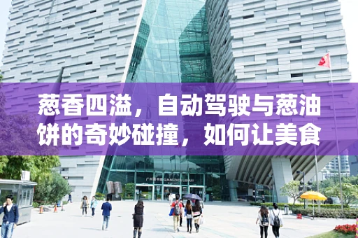 葱香四溢，自动驾驶与葱油饼的奇妙碰撞，如何让美食配送更智能？