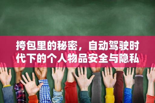 挎包里的秘密，自动驾驶时代下的个人物品安全与隐私保护