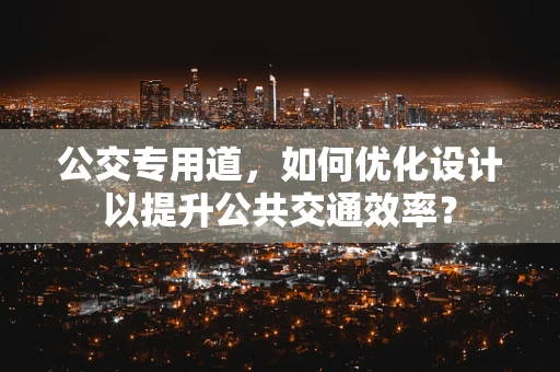 公交专用道，如何优化设计以提升公共交通效率？