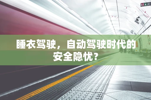睡衣驾驶，自动驾驶时代的安全隐忧？