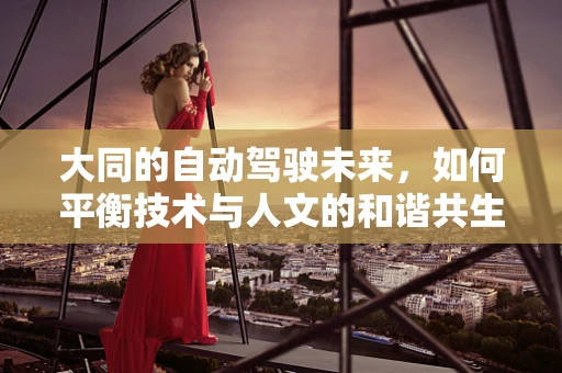 大同的自动驾驶未来，如何平衡技术与人文的和谐共生？