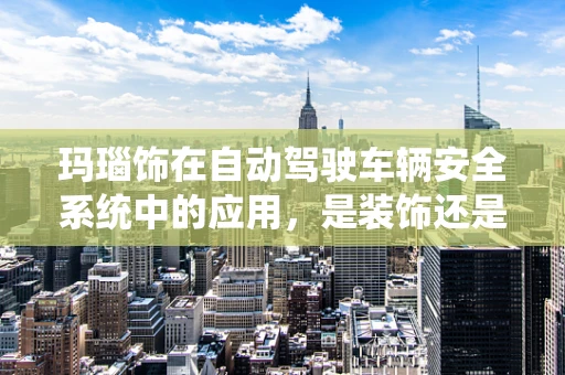 玛瑙饰在自动驾驶车辆安全系统中的应用，是装饰还是守护者？