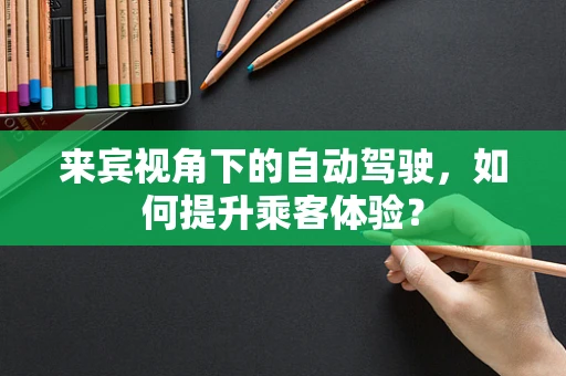 来宾视角下的自动驾驶，如何提升乘客体验？