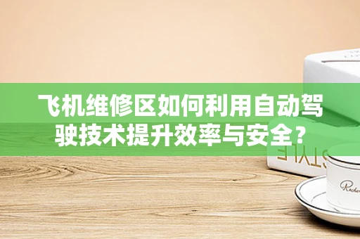 飞机维修区如何利用自动驾驶技术提升效率与安全？