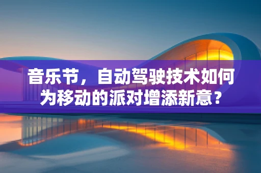 音乐节，自动驾驶技术如何为移动的派对增添新意？