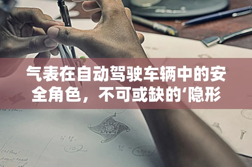 气表在自动驾驶车辆中的安全角色，不可或缺的‘隐形守护者’吗？