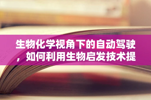 生物化学视角下的自动驾驶，如何利用生物启发技术提升车辆安全？