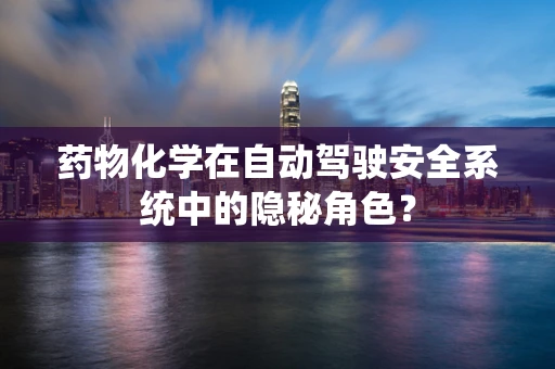 药物化学在自动驾驶安全系统中的隐秘角色？