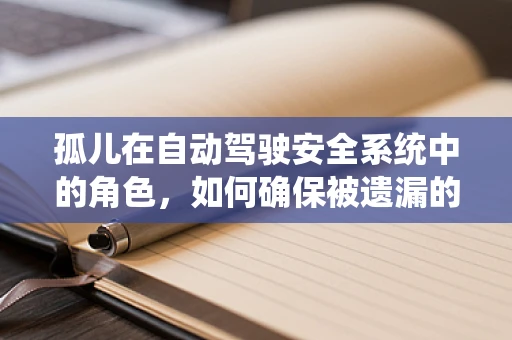 孤儿在自动驾驶安全系统中的角色，如何确保被遗漏的车辆安全？