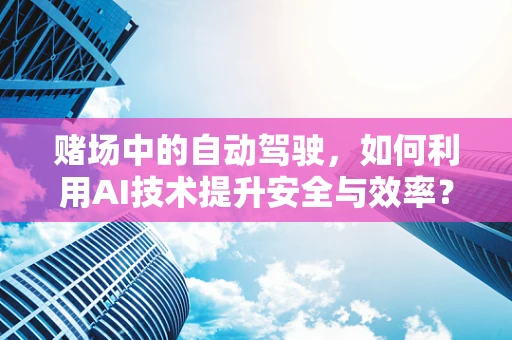 赌场中的自动驾驶，如何利用AI技术提升安全与效率？
