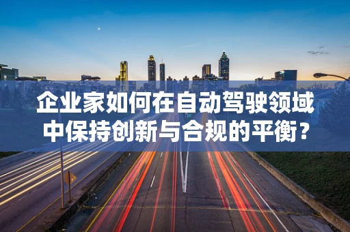 企业家如何在自动驾驶领域中保持创新与合规的平衡？