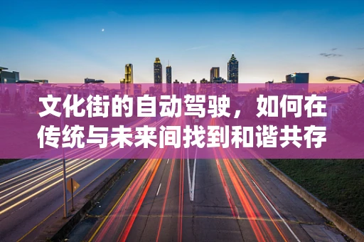文化街的自动驾驶，如何在传统与未来间找到和谐共存的路径？