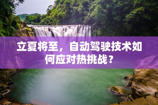 立夏将至，自动驾驶技术如何应对热挑战？