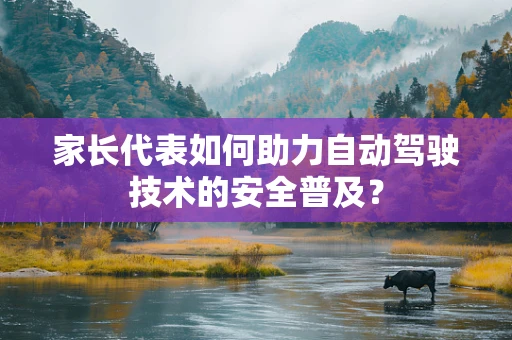 家长代表如何助力自动驾驶技术的安全普及？