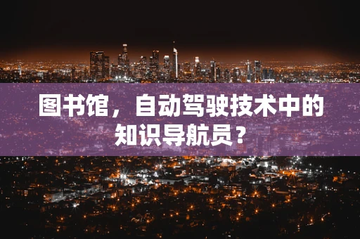 图书馆，自动驾驶技术中的知识导航员？