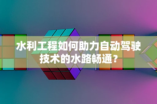 水利工程如何助力自动驾驶技术的水路畅通？
