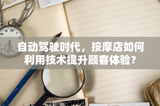 自动驾驶时代，按摩店如何利用技术提升顾客体验？