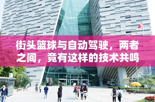 街头篮球与自动驾驶，两者之间，竟有这样的技术共鸣？