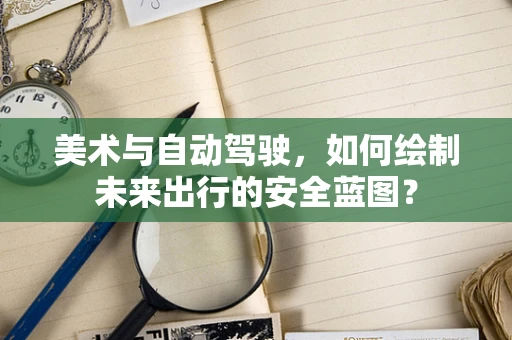 美术与自动驾驶，如何绘制未来出行的安全蓝图？