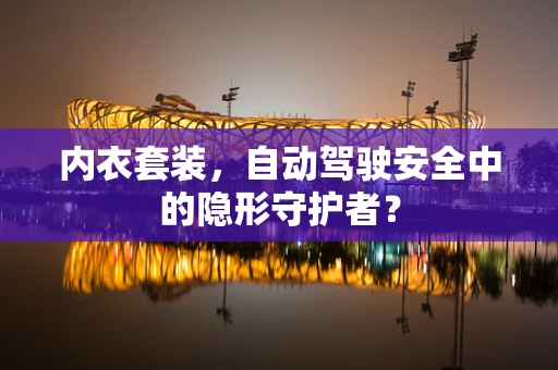 内衣套装，自动驾驶安全中的隐形守护者？