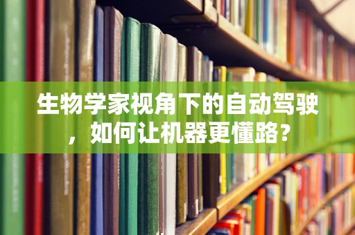 生物学家视角下的自动驾驶，如何让机器更懂路？
