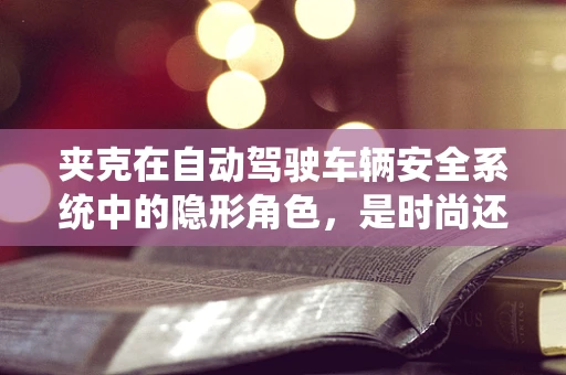 夹克在自动驾驶车辆安全系统中的隐形角色，是时尚还是技术守护者？