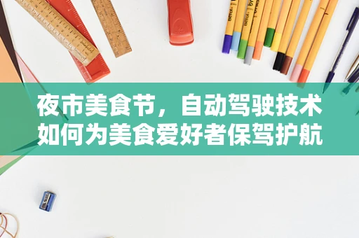 夜市美食节，自动驾驶技术如何为美食爱好者保驾护航？