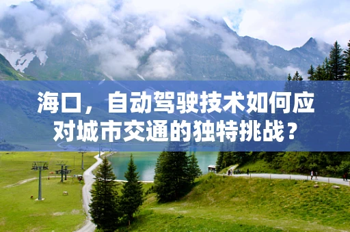 海口，自动驾驶技术如何应对城市交通的独特挑战？