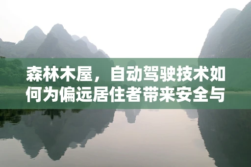 森林木屋，自动驾驶技术如何为偏远居住者带来安全与便利？
