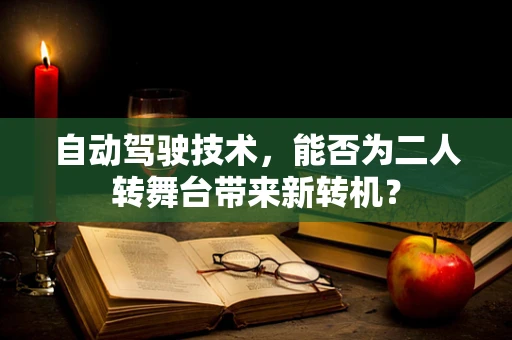 自动驾驶技术，能否为二人转舞台带来新转机？