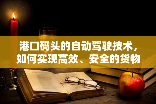 港口码头的自动驾驶技术，如何实现高效、安全的货物运输？