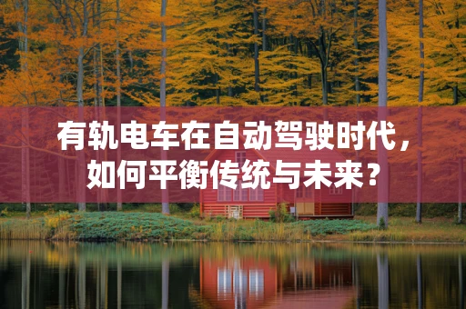 有轨电车在自动驾驶时代，如何平衡传统与未来？
