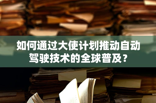 如何通过大使计划推动自动驾驶技术的全球普及？