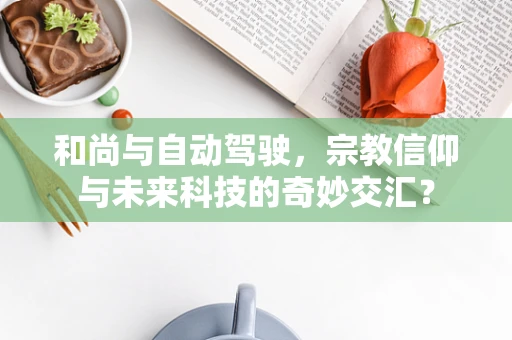 和尚与自动驾驶，宗教信仰与未来科技的奇妙交汇？