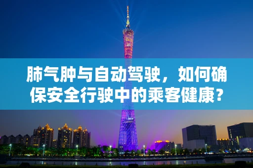 肺气肿与自动驾驶，如何确保安全行驶中的乘客健康？