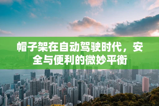 帽子架在自动驾驶时代，安全与便利的微妙平衡