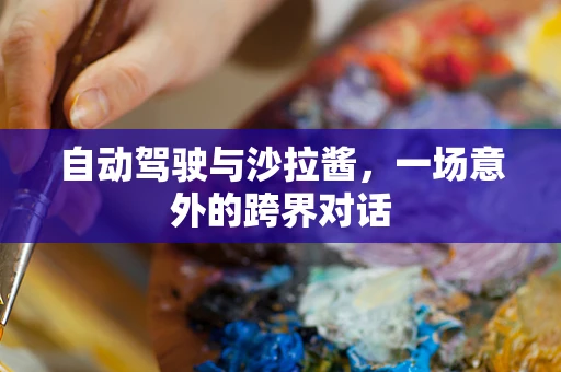 自动驾驶与沙拉酱，一场意外的跨界对话