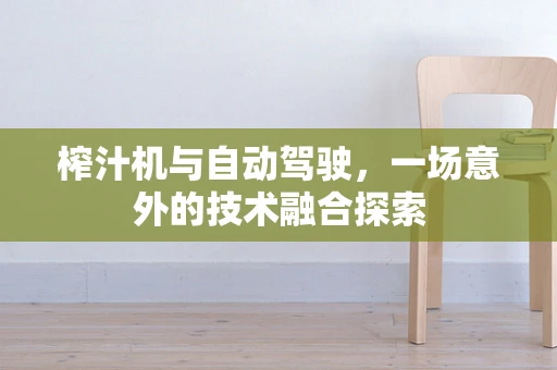 榨汁机与自动驾驶，一场意外的技术融合探索