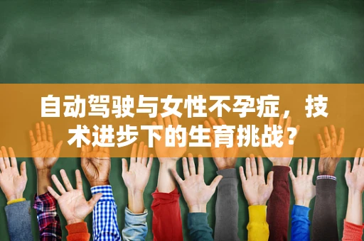 自动驾驶与女性不孕症，技术进步下的生育挑战？