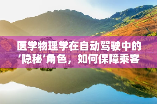 医学物理学在自动驾驶中的‘隐秘’角色，如何保障乘客安全？