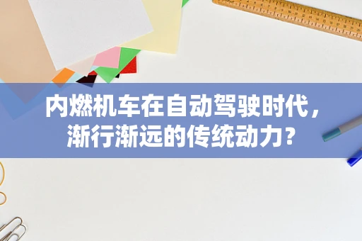 内燃机车在自动驾驶时代，渐行渐远的传统动力？