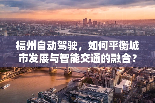 福州自动驾驶，如何平衡城市发展与智能交通的融合？