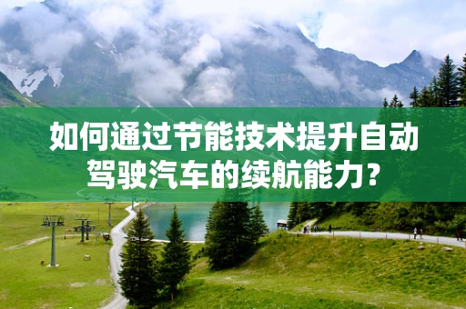 如何通过节能技术提升自动驾驶汽车的续航能力？