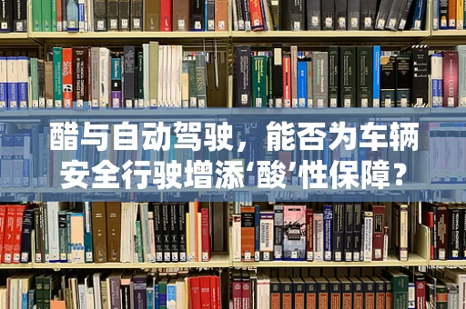 醋与自动驾驶，能否为车辆安全行驶增添‘酸’性保障？