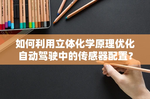 如何利用立体化学原理优化自动驾驶中的传感器配置？