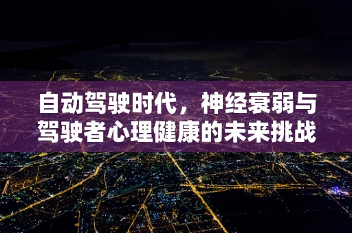 自动驾驶时代，神经衰弱与驾驶者心理健康的未来挑战