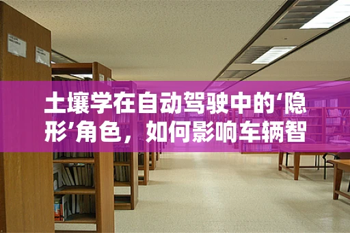 土壤学在自动驾驶中的‘隐形’角色，如何影响车辆智能决策？
