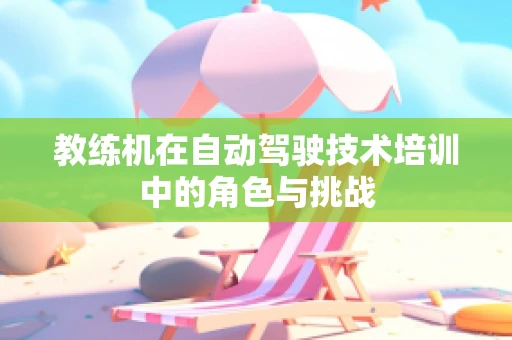 教练机在自动驾驶技术培训中的角色与挑战