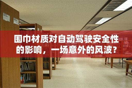 围巾材质对自动驾驶安全性的影响，一场意外的风波？